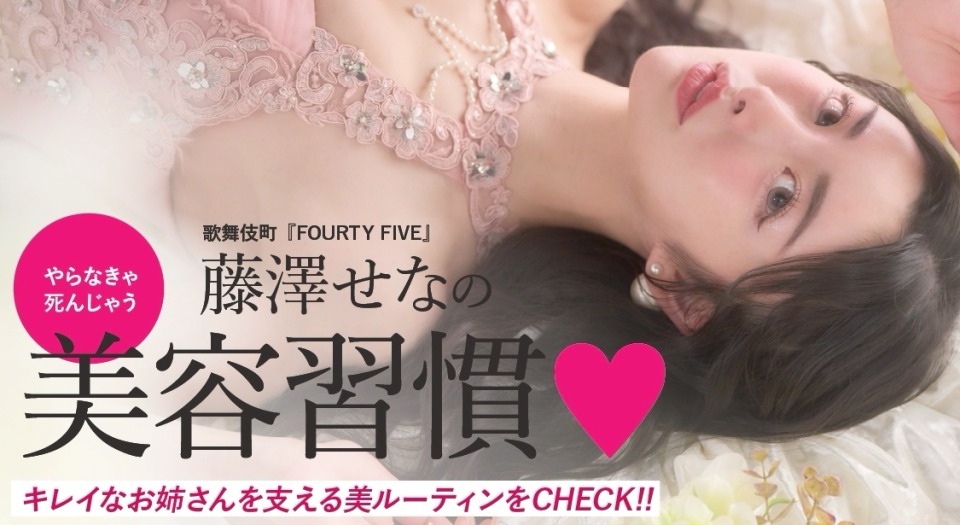 やらなきゃ死んじゃう 歌舞伎町『FOURTY FIVE』藤澤せなの美容習慣♡